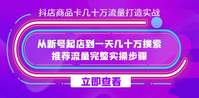 抖店-商品卡几十万流量打造实战，从新号起店到一天几十万搜索、推荐流量完整实操步骤-靠谱项目库