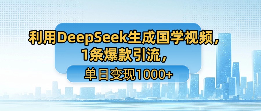 利用DeepSeek生成国学视频，1条爆款引流，单日变现1000+-靠谱项目库