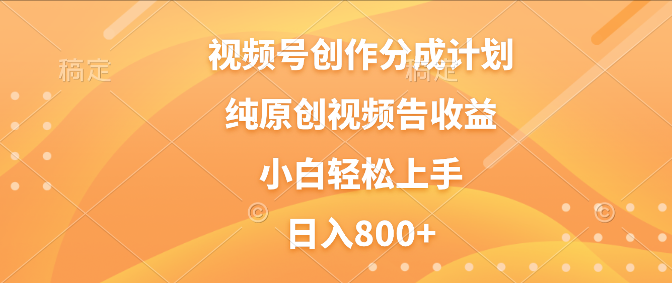 视频号创作分成计划，纯原创视频告收益，新手小白轻松上手，日入800+-靠谱项目库