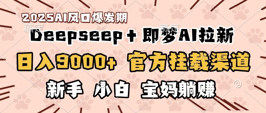 日入9000+！DeepSeep＋即梦拉新，官方挂载渠道，新手小白宝妈躺赚-靠谱项目库