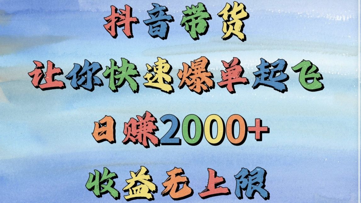 抖音带货，让你快速爆单起飞，日赚2000+，收益无上限-靠谱项目库
