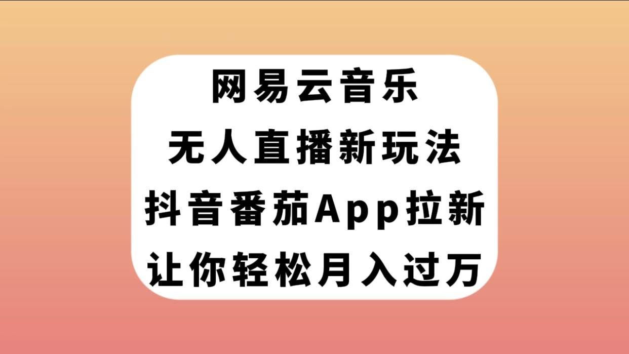 网易云音乐无人直播新玩法，抖音番茄APP拉新，让你轻松月入过万-靠谱项目库