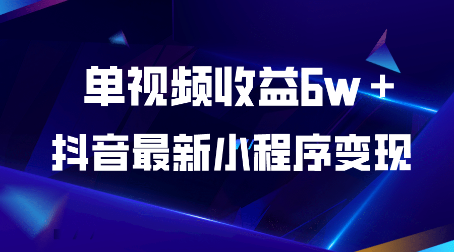 抖音最新小程序变现项目，单视频收益6w＋-靠谱项目库