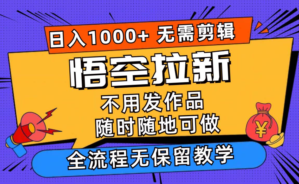 悟空拉新日入1000+无需剪辑当天上手，一部手机随时随地可做，全流程无…-靠谱项目库