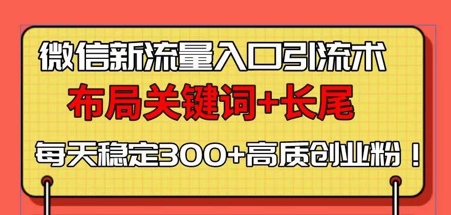 （13897期）微信新流量入口引流术，布局关键词+长尾，每天稳定300+高质创业粉！-靠谱项目库