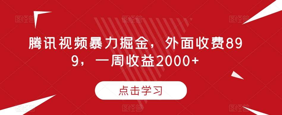 腾讯视频暴力掘金，外面收费899，一周收益2000+【揭秘】-靠谱项目库