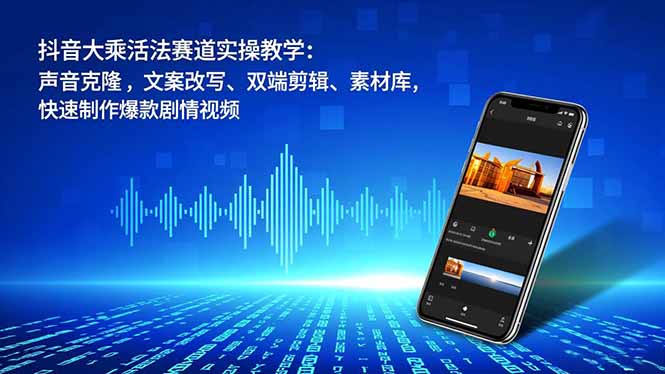 （16863期）抖音大乘活法赛道实操教学：声音克隆，文案改写、双端剪辑、素材库，快速制作爆款剧情视频-靠谱项目库
