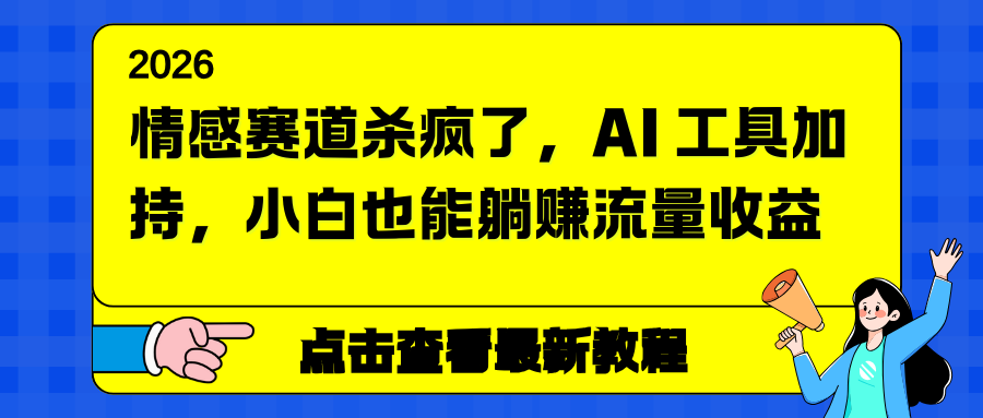 （16930期）情感赛道杀疯了，AI 工具加持，小白也能躺赚流量收益-靠谱项目库