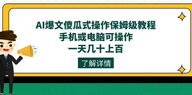 AI爆文傻瓜式操作保姆级教程，手机或电脑可操作，一天几十上百！-靠谱项目库