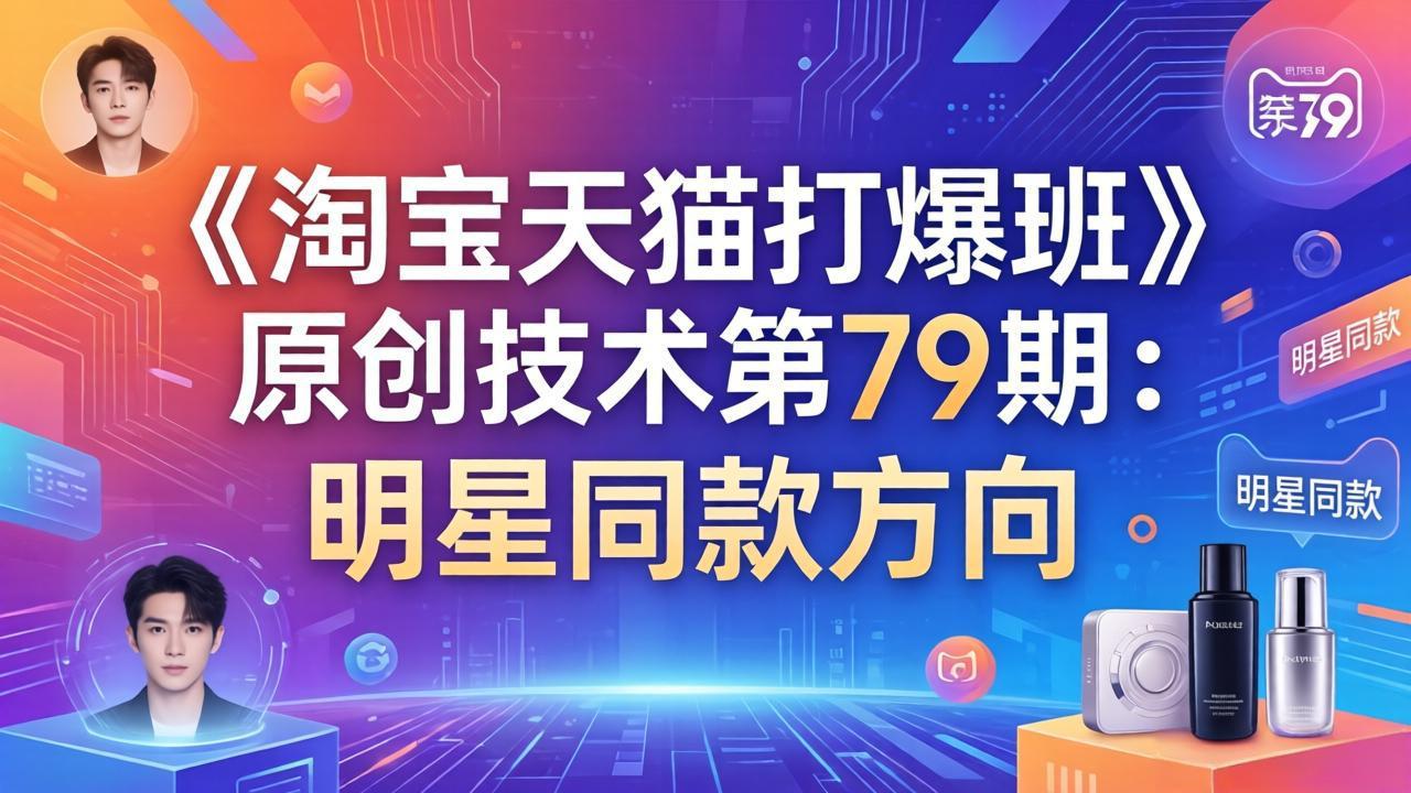 （17739期）《淘宝天猫打爆班》原创技术第79期：明星同款方向-靠谱项目库