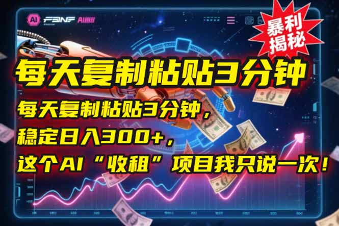 （15179期）每天复制粘贴3分钟，稳定日入300+，这个AI“收租”项目我只说一次！-靠谱项目库