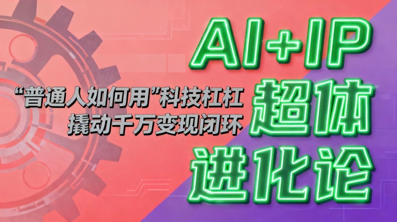 （16703期）AI+IP超体进化论：普通人如何用“科技杠杆”撬动千万变现闭环？-靠谱项目库