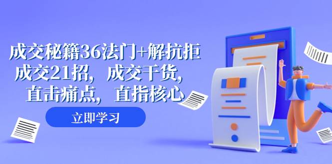 （8033期）成交 秘籍36法门+解抗拒成交21招，成交干货，直击痛点，直指核心（57节课）-靠谱项目库