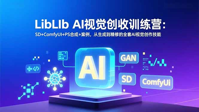 （16983期）LibLIb AI视觉创收训练营：SD+ComfyUI+PS合成+案例，从生成到精修的全套AI视觉创作技能-靠谱项目库