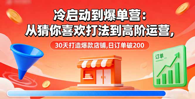 （16177期）冷启动到爆单营：从猜你喜欢打法到高阶运营,30天打造爆款店铺,日订单破200-靠谱项目库