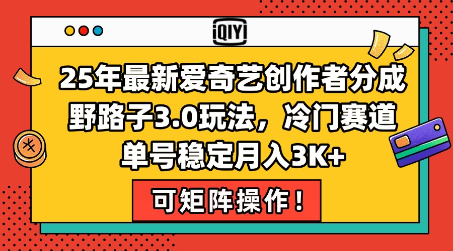 （15208期）25年最新爱奇艺创作者分成野路子3.0玩法，冷门赛道，单号稳定月入3K+，…-靠谱项目库