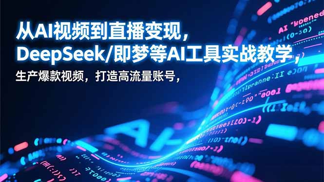 （17001期）从AI视频到直播变现，DeepSeek/即梦等AI工具实战教学，生产爆款视频，打造高流量账号-靠谱项目库