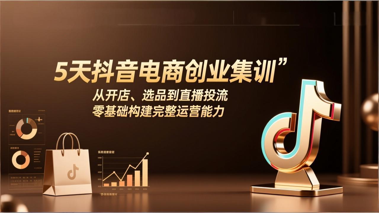 （17544期）5天抖音电商创业集训：从开店、选品到直播投流，零基础构建完整运营能力-靠谱项目库