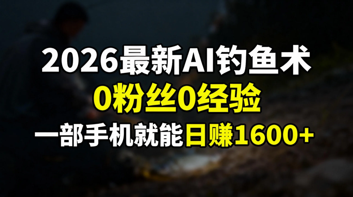 （17084期）2026最新AI钓鱼术:0粉丝0经验，一部手机就能开启赚钱模式-靠谱项目库