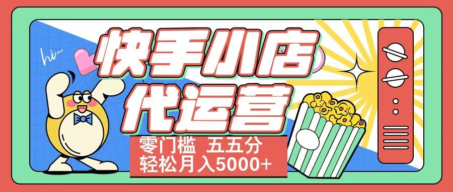 快手小店代运营 零门槛 五五分轻松月入5000+-靠谱项目库