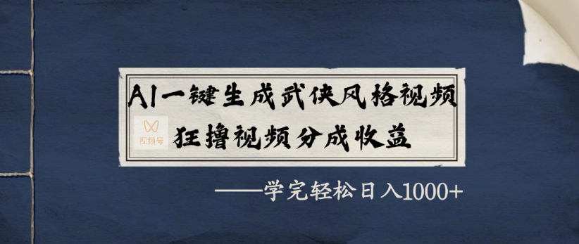 AI一键生成武侠风格视频，狂撸视频号分成收益，学完轻轻松松日入1000+-靠谱项目库
