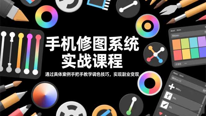 （16516期）手机修图系统实战课程，通过具体案例手把手教学调色技巧，实现副业变现-靠谱项目库