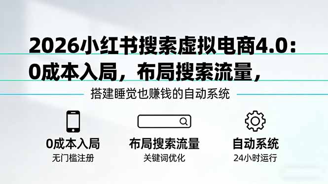 （17659期）2026小红书搜索虚拟电商4.0：0成本入局，布局搜索流量，搭建睡觉也赚钱的自动系统-靠谱项目库