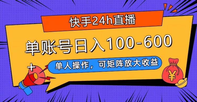 快手24h直播，单人操作，可矩阵放大收益，单账号日入100-600+-靠谱项目库