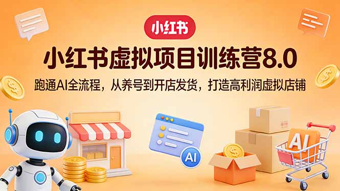 （17742期）小红书虚拟项目训练营8.0：跑通AI全流程，从养号到开店发货，打造高利润虚拟店铺-靠谱项目库