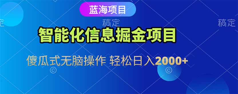 （15119期）智能化信息蓝海掘金项目 傻瓜式无脑操作 轻松日入2000+-靠谱项目库