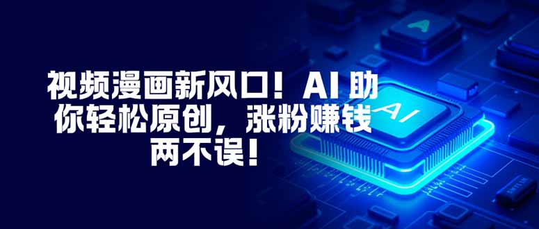 （16646期）视频漫画新风口！AI 助你轻松原创，涨粉赚钱两不误！-靠谱项目库