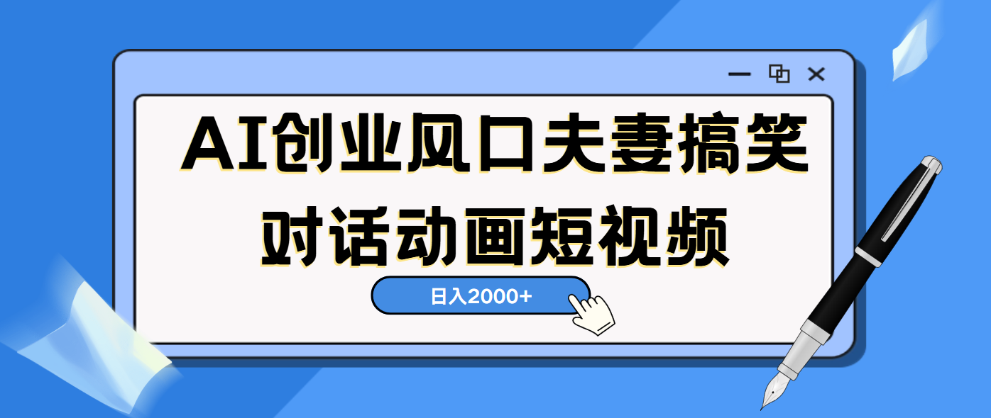 AI短视频创业风口！夫妻搞笑对话，动画短视频5分钟做一条，轻松日入2000（可矩阵放大）-靠谱项目库