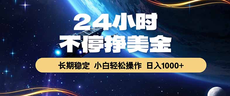 （17696期）24小时不停挣美金，长期稳定，绿色稳定，日入1000+-靠谱项目库