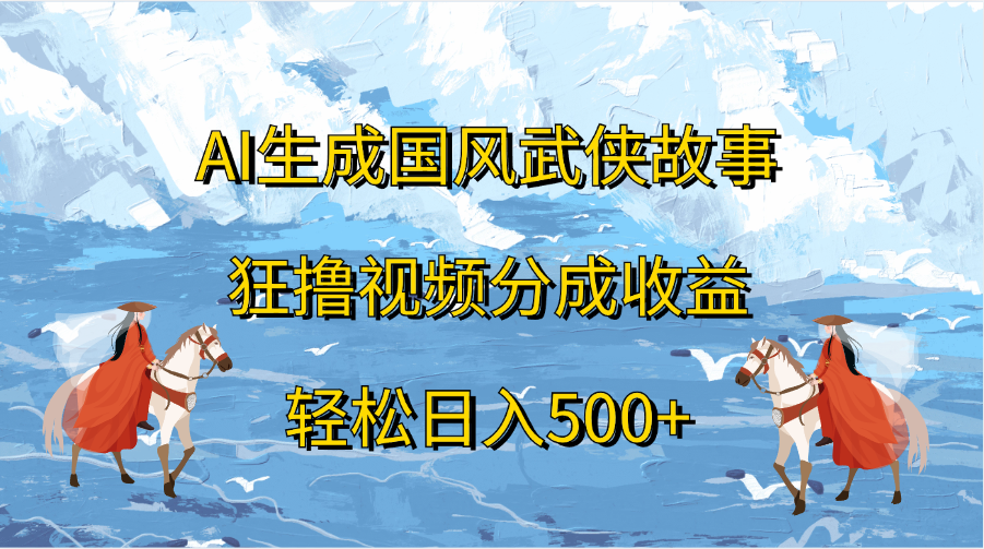 AI生成国风武侠故事，狂撸视频分成收益，轻松日入500+-靠谱项目库