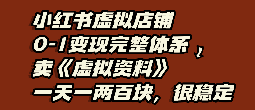 小红书虚拟店铺0-1变现完整体系，虚拟资料，一天一两百块，很稳定-靠谱项目库