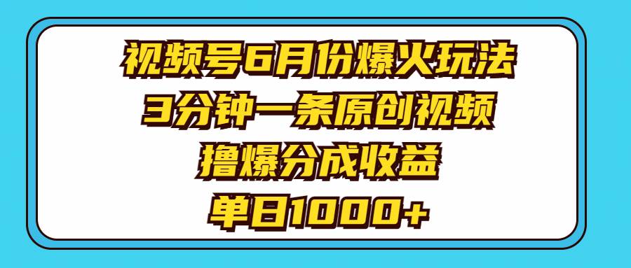 视频号6月份爆火玩法，3分钟一条原创视频，撸爆分成收益，单日1000+-靠谱项目库