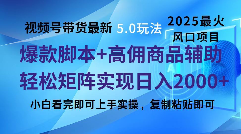 视频号带货最新5.0玩法，作品制作简单，当天起号，复制粘贴，脚本辅助，轻松矩阵日入2000+-靠谱项目库