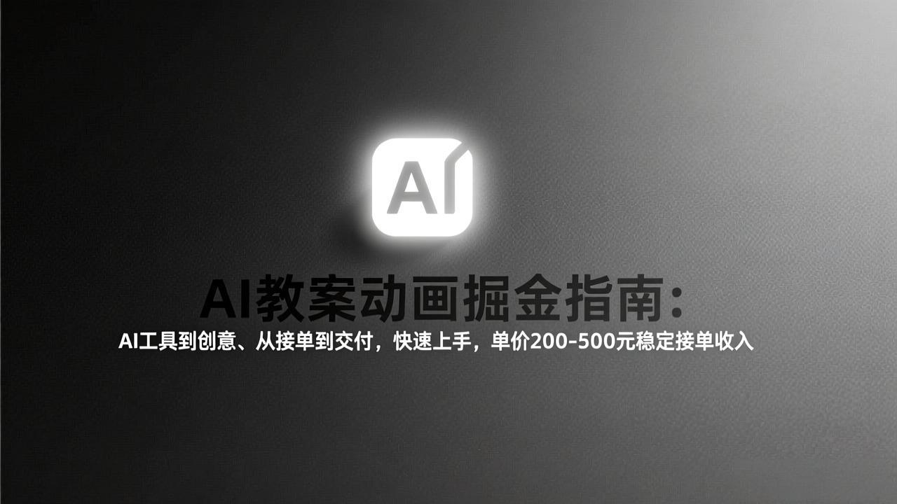 （17349期）AI教案动画掘金指南：从工具到创意、从接单到交付，快速上手，单价200-500元稳定接单收入-靠谱项目库