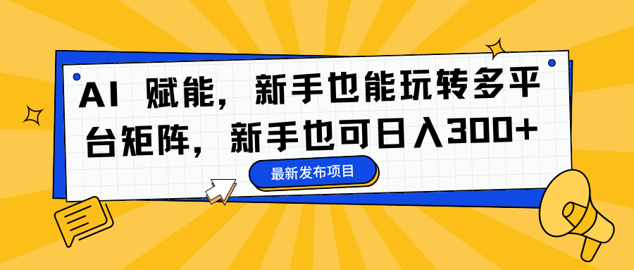 （16743期）AI 赋能，新手也能玩转多平台矩阵，新手也可日入300+-靠谱项目库