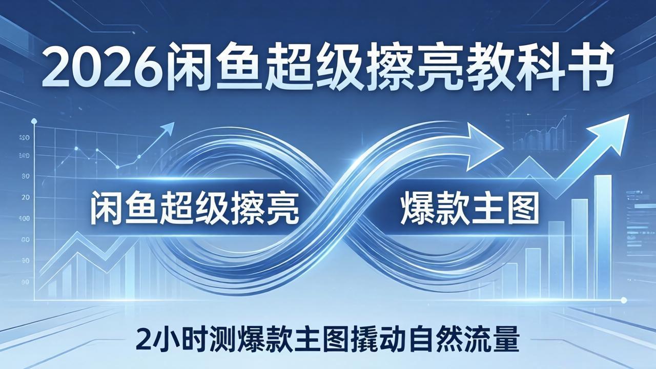 （17804期）2026闲鱼超级擦亮教科书：底层逻辑出价×转化率，2小时测爆款主图撬动自然流量-靠谱项目库
