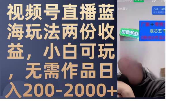 视频号直播蓝海玩法两份收益，小白可玩，无需作品日入200-2000+-靠谱项目库