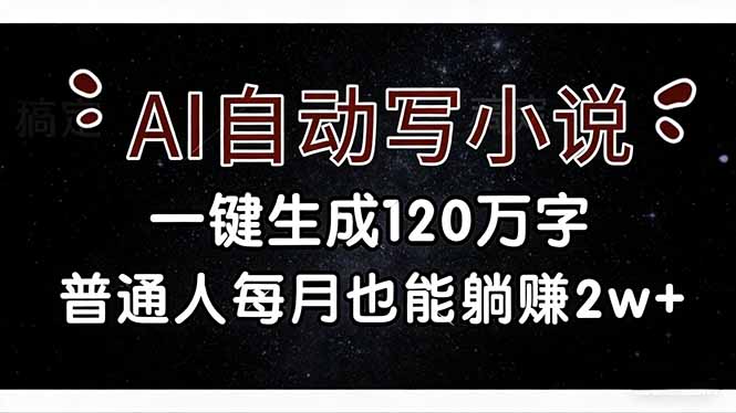 （17372期）AI自动写小说，一键生成120万字，普通人每月也能躺赚2w+-靠谱项目库