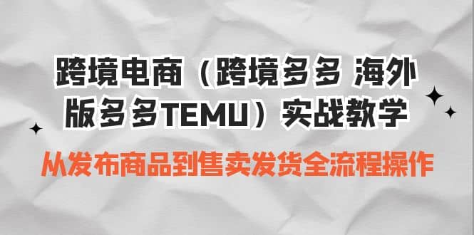 跨境电商（跨境多多 海外版多多TEMU）实操教学 从发布商品到售卖发货全流程-靠谱项目库