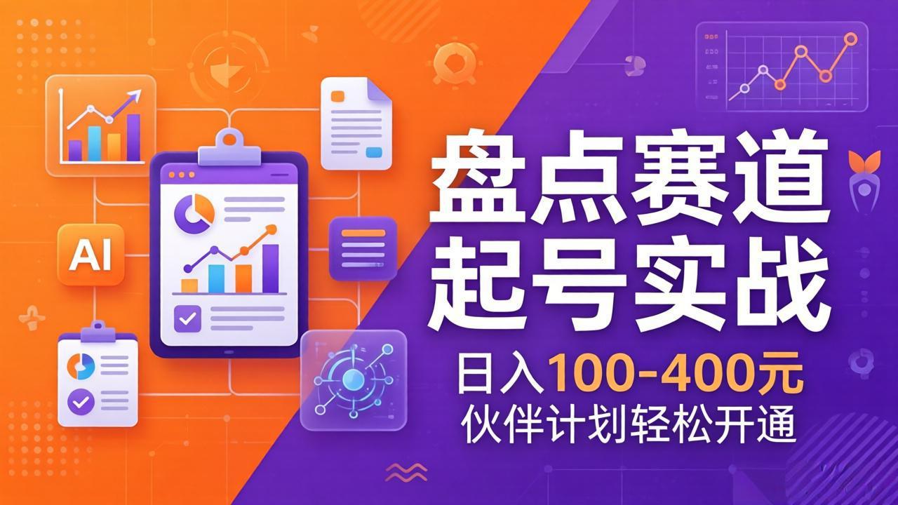 （17722期）TOP盘点赛道起号实战：十大系列+AI文案+高清剪辑，日入100-400元伙伴计划轻松开通-靠谱项目库
