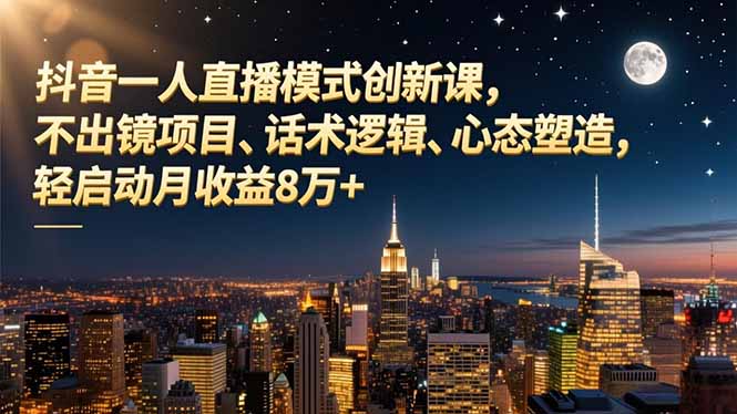 （16750期）抖音一人直播模式创新课，不出镜项目、话术逻辑、心态塑造，轻启动月收益8万+-靠谱项目库