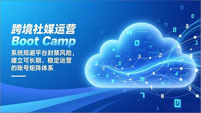 （16883期）跨境社媒运营Boot Camp：系统规避平台封禁风险，建立可长期、稳定运营的账号矩阵体系-靠谱项目库
