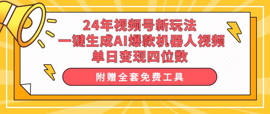 （10024期）24年视频号新玩法 一键生成AI爆款机器人视频，单日轻松变现四位数-靠谱项目库