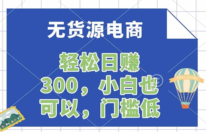 （17983期）无货源电商，一件代发，日赚300，附详细实操教程-靠谱项目库