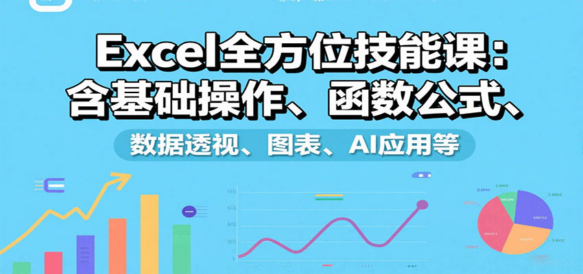 Excel全方位技能课：含基础操作、函数公式、数据透视、图表、AI应用等-靠谱项目库
