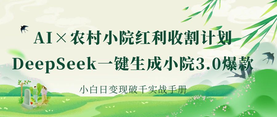 《AI×农村小院红利收割：DeepSeek一键生成小院3.0爆款，小白日变现破千实战手册》-靠谱项目库
